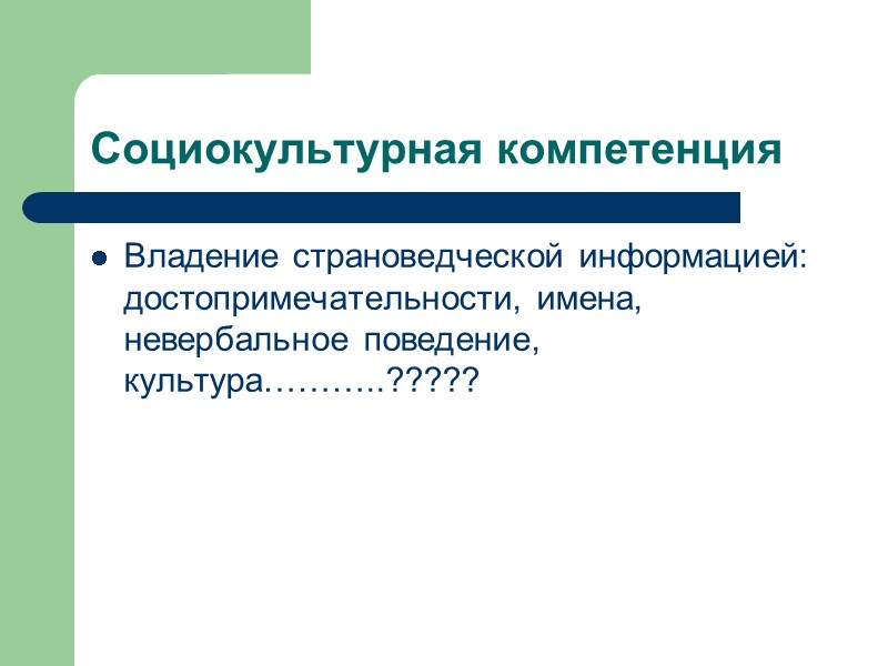 Социокультурная компетенция Владение страноведческой информацией: достопримечательности, имена, невербальное поведение, культура………..????? Социокультурная компетенция Владение страноведческой информацией: достопримечательности, имена, невербальное поведение, культура………..?????